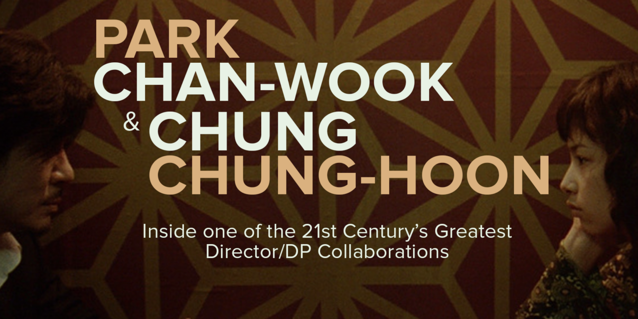 PARK CHAN-WOOK & CHUNG CHUNG-HOON: INSIDE ONE OF THE 21ST CENTURY’S GREATEST DIRECTOR/DP COLLABORATIONS